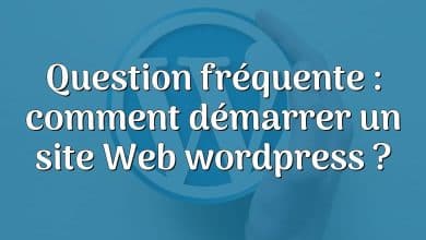 Question fréquente : comment démarrer un site Web wordpress ?